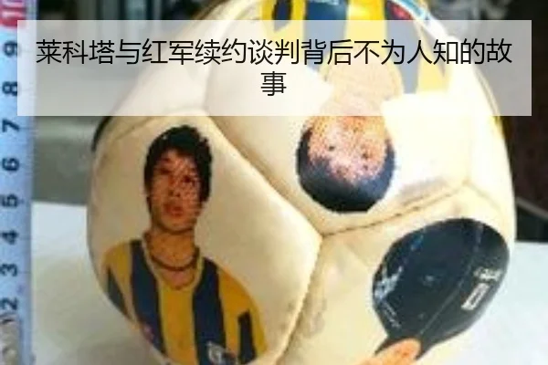 莱科塔与红军续约谈判背后不为人知的故事