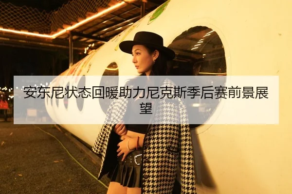 安东尼状态回暖助力尼克斯季后赛前景展望
